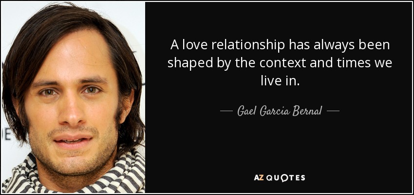 A love relationship has always been shaped by the context and times we live in. - Gael Garcia Bernal