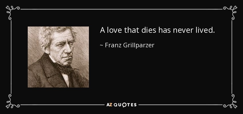 A love that dies has never lived. - Franz Grillparzer