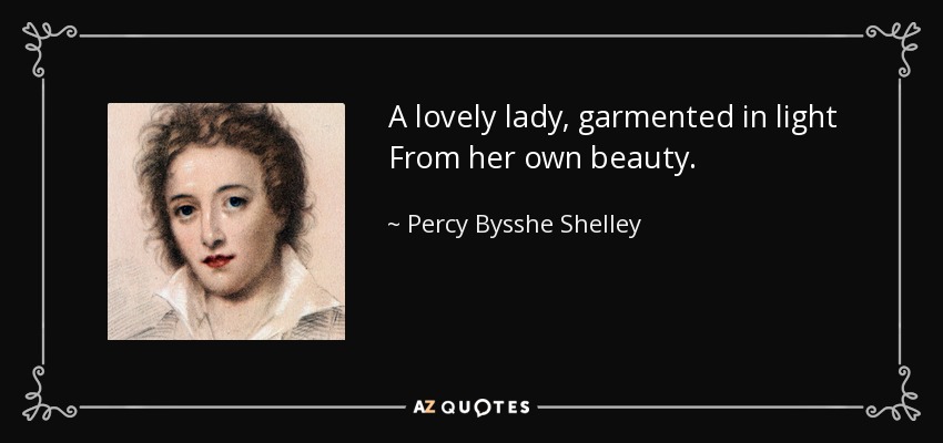 A lovely lady, garmented in light From her own beauty. - Percy Bysshe Shelley