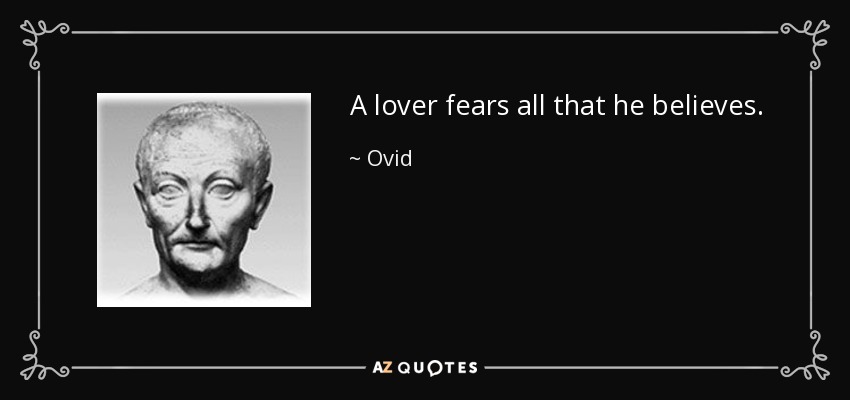 A lover fears all that he believes. - Ovid