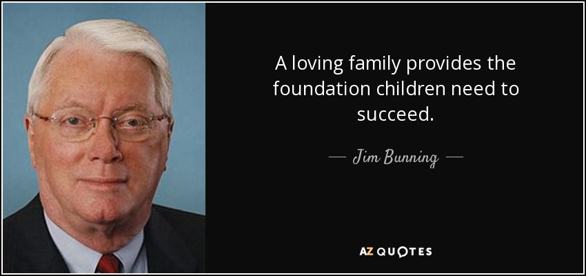 A loving family provides the foundation children need to succeed. - Jim Bunning