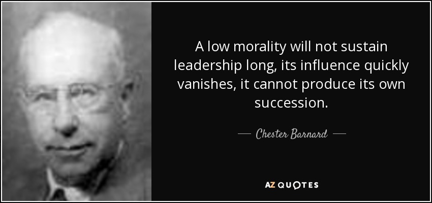 A low morality will not sustain leadership long, its influence quickly vanishes, it cannot produce its own succession. - Chester Barnard