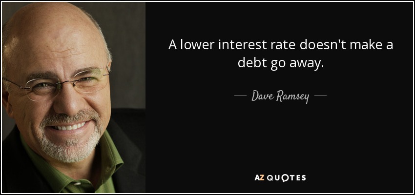 A lower interest rate doesn't make a debt go away. - Dave Ramsey