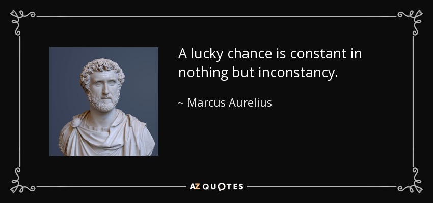 A lucky chance is constant in nothing but inconstancy. - Marcus Aurelius