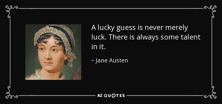 A lucky guess is never merely luck. There is always some talent in it. - Jane Austen