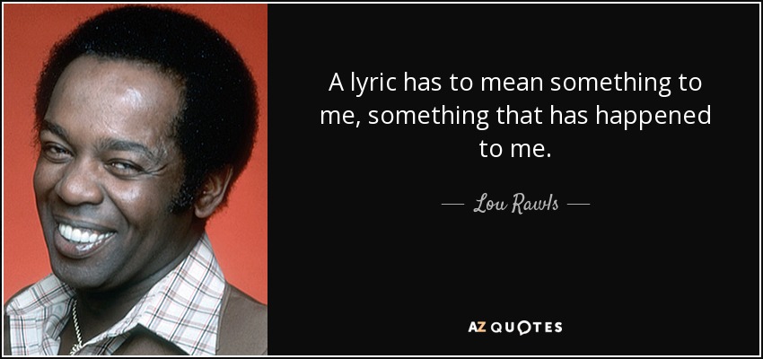 A lyric has to mean something to me, something that has happened to me. - Lou Rawls