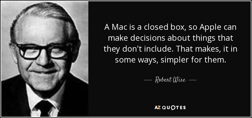 A Mac is a closed box, so Apple can make decisions about things that they don't include. That makes, it in some ways, simpler for them. - Robert Wise