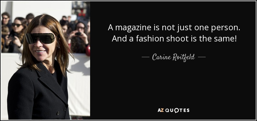 A magazine is not just one person. And a fashion shoot is the same! - Carine Roitfeld