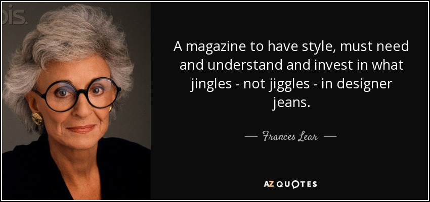 A magazine to have style, must need and understand and invest in what jingles - not jiggles - in designer jeans. - Frances Lear