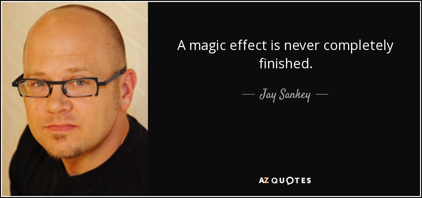 A magic effect is never completely finished. - Jay Sankey