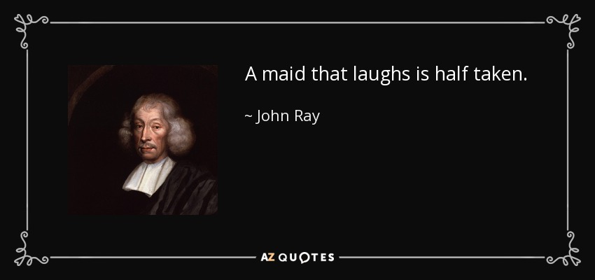 A maid that laughs is half taken. - John Ray