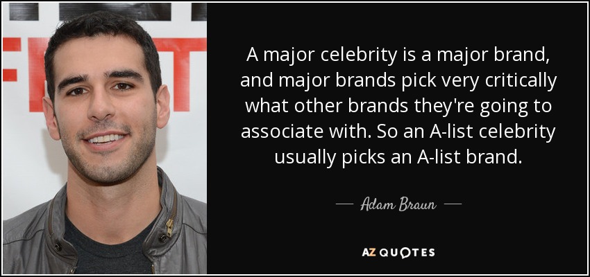 A major celebrity is a major brand, and major brands pick very critically what other brands they're going to associate with. So an A-list celebrity usually picks an A-list brand. - Adam Braun