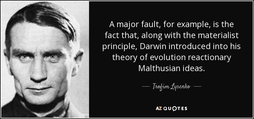 A major fault, for example, is the fact that, along with the materialist principle, Darwin introduced into his theory of evolution reactionary Malthusian ideas. - Trofim Lysenko