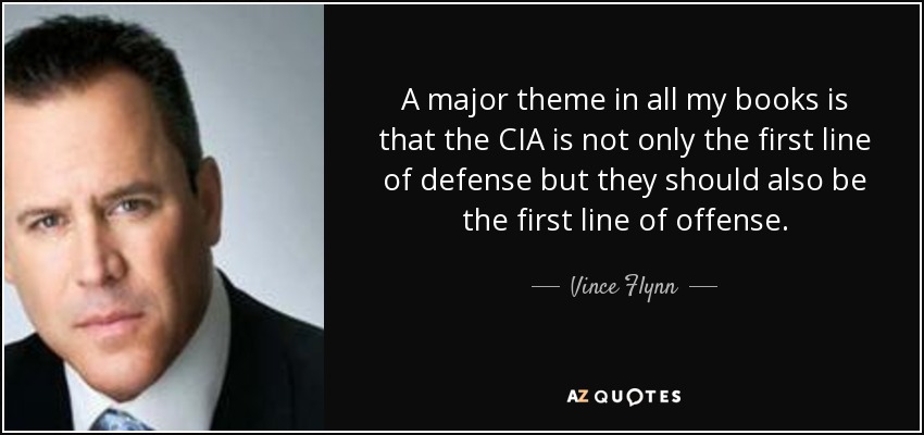 A major theme in all my books is that the CIA is not only the first line of defense but they should also be the first line of offense. - Vince Flynn