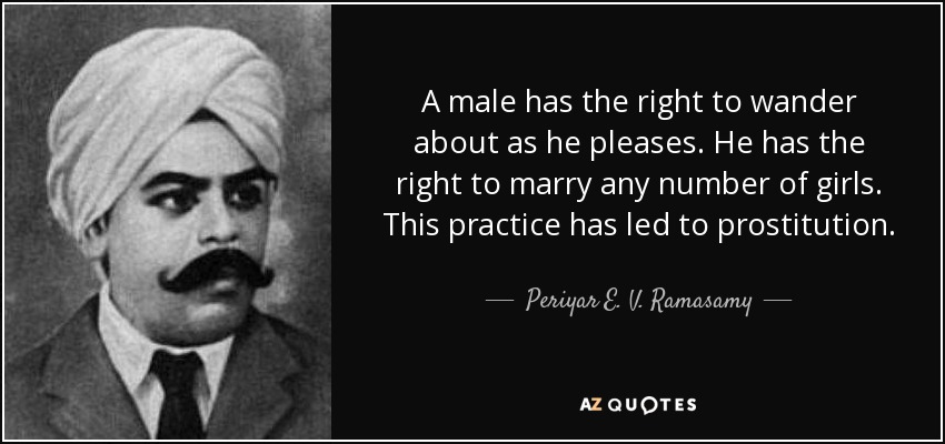 A male has the right to wander about as he pleases. He has the right to marry any number of girls. This practice has led to prostitution. - Periyar E. V. Ramasamy