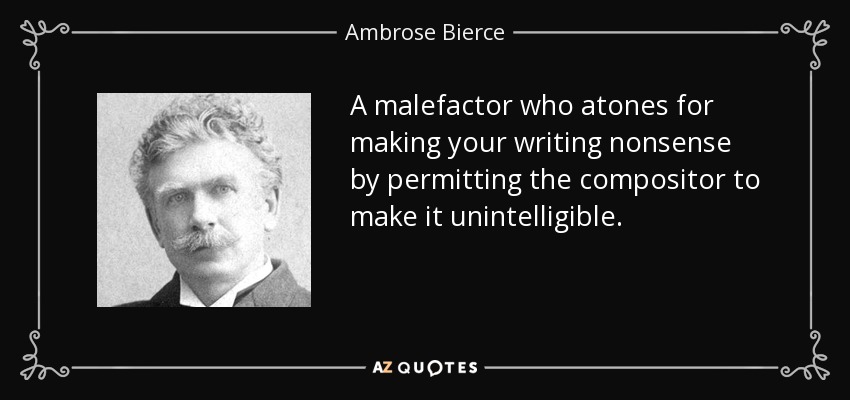 A malefactor who atones for making your writing nonsense by permitting the compositor to make it unintelligible. - Ambrose Bierce