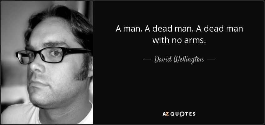 A man. A dead man. A dead man with no arms. - David Wellington