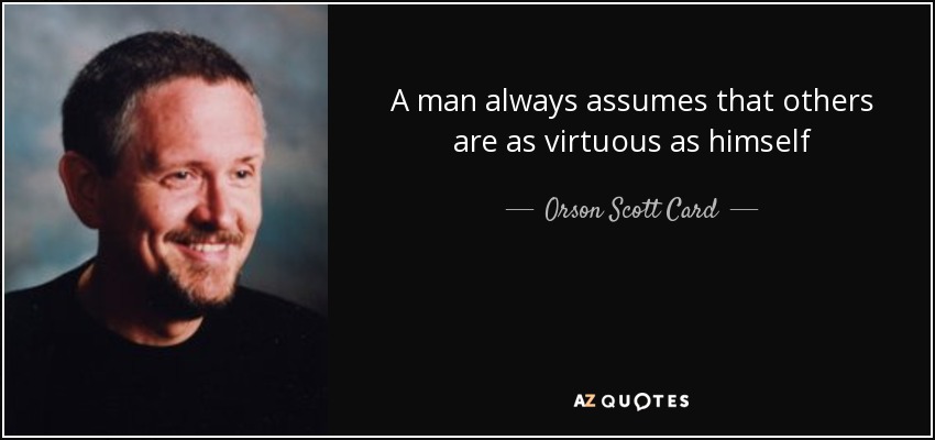 A man always assumes that others are as virtuous as himself - Orson Scott Card