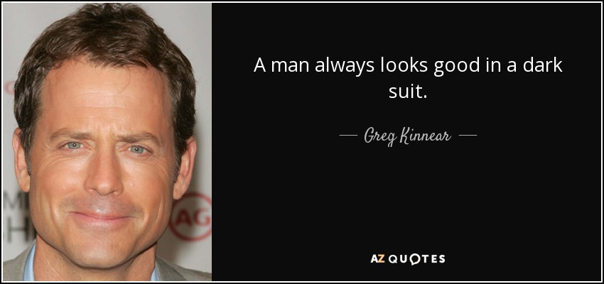 A man always looks good in a dark suit. - Greg Kinnear
