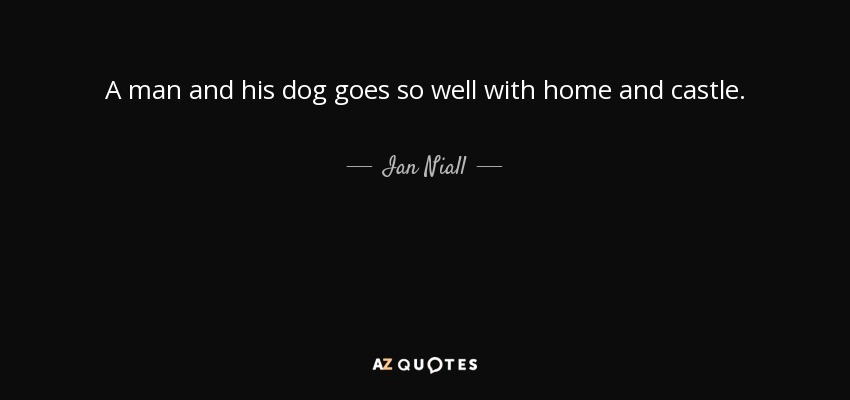 A man and his dog goes so well with home and castle. - Ian Niall