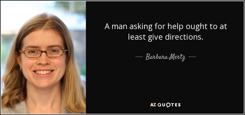 A man asking for help ought to at least give directions. - Barbara Mertz