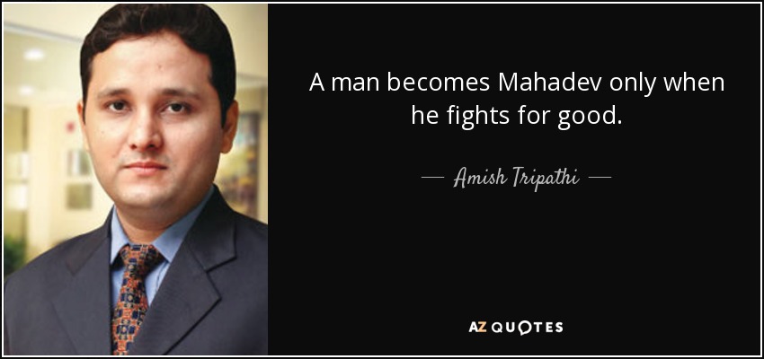 A man becomes Mahadev only when he fights for good. - Amish Tripathi