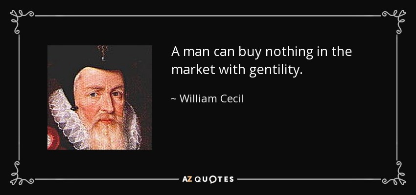 A man can buy nothing in the market with gentility. - William Cecil, 1st Baron Burghley