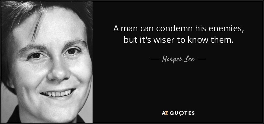 A man can condemn his enemies, but it's wiser to know them. - Harper Lee
