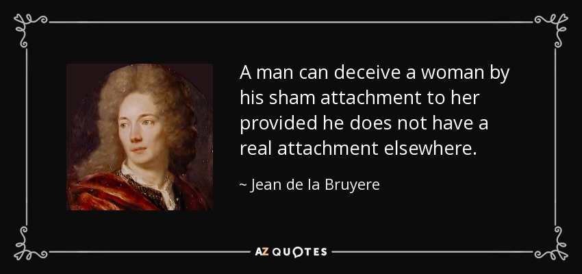 A man can deceive a woman by his sham attachment to her provided he does not have a real attachment elsewhere. - Jean de la Bruyere
