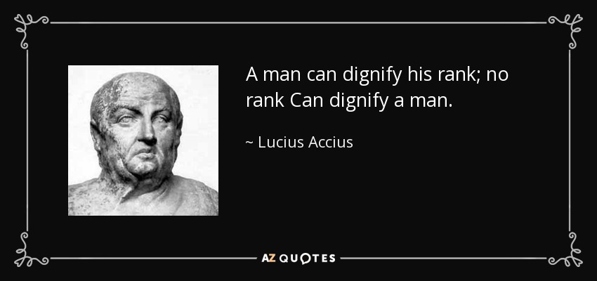 A man can dignify his rank; no rank Can dignify a man. - Lucius Accius