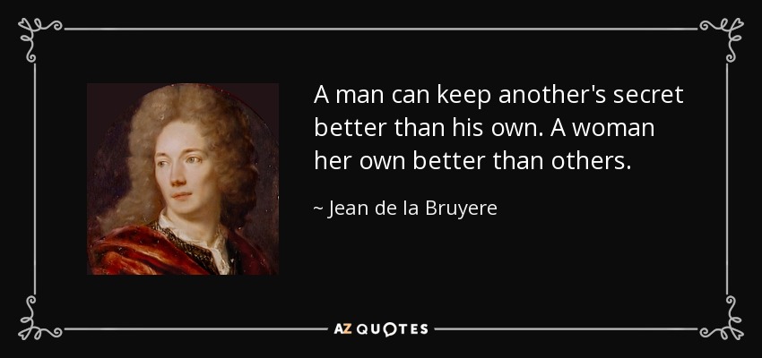 A man can keep another's secret better than his own. A woman her own better than others. - Jean de la Bruyere