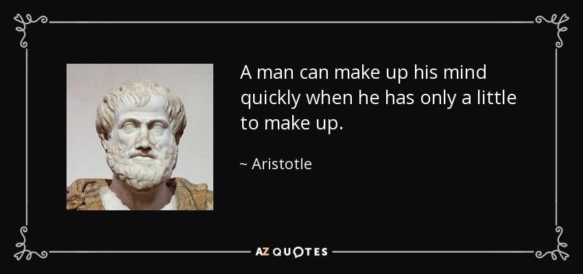A man can make up his mind quickly when he has only a little to make up. - Aristotle