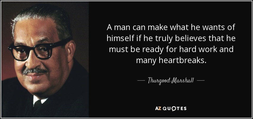 A man can make what he wants of himself if he truly believes that he must be ready for hard work and many heartbreaks. - Thurgood Marshall