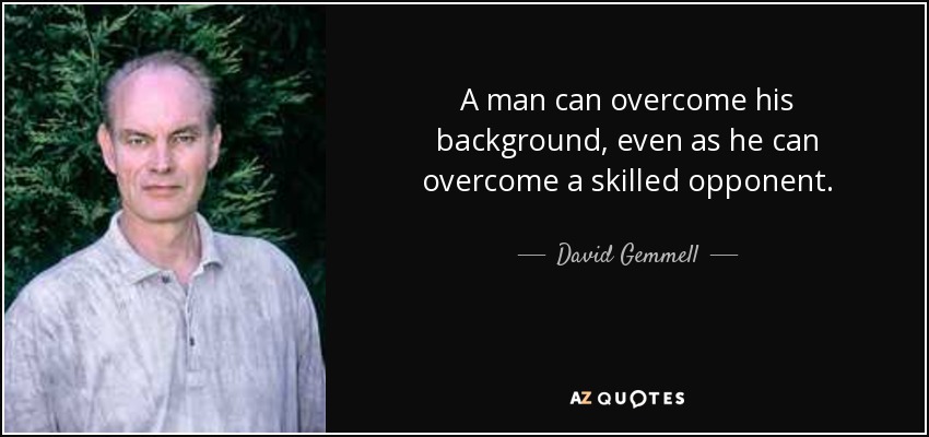 A man can overcome his background, even as he can overcome a skilled opponent. - David Gemmell