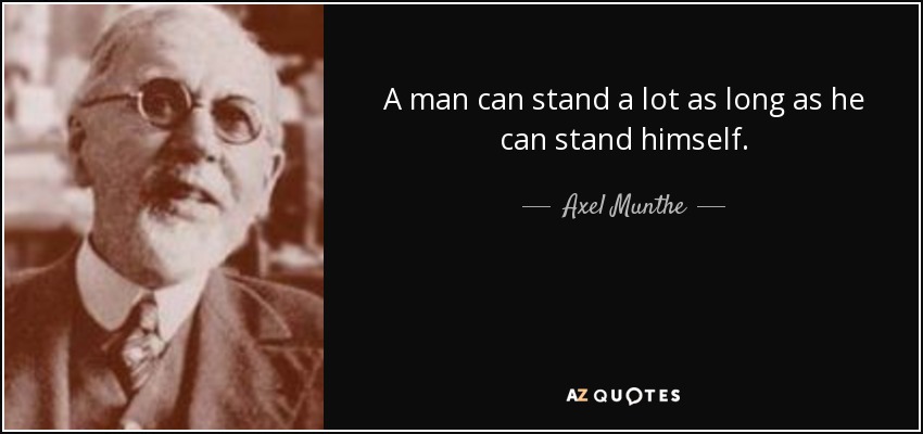 A man can stand a lot as long as he can stand himself. - Axel Munthe