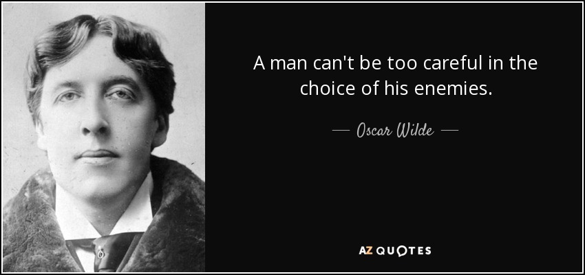 A man can't be too careful in the choice of his enemies. - Oscar Wilde