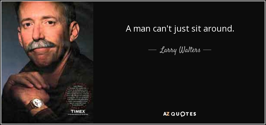 A man can't just sit around. - Larry Walters