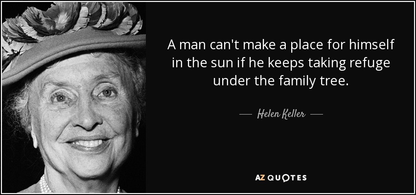 A man can't make a place for himself in the sun if he keeps taking refuge under the family tree. - Helen Keller