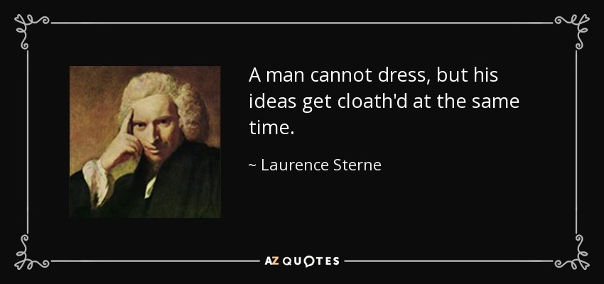 A man cannot dress, but his ideas get cloath'd at the same time. - Laurence Sterne