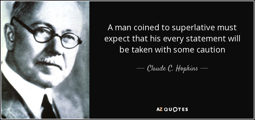 A man coined to superlative must expect that his every statement will be taken with some caution - Claude C. Hopkins
