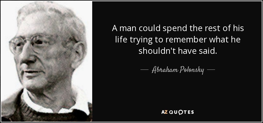 A man could spend the rest of his life trying to remember what he shouldn't have said. - Abraham Polonsky