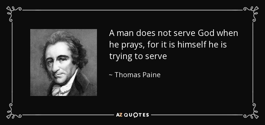 A man does not serve God when he prays, for it is himself he is trying to serve - Thomas Paine