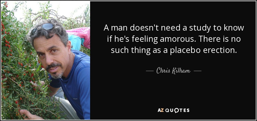 A man doesn't need a study to know if he's feeling amorous. There is no such thing as a placebo erection. - Chris Kilham