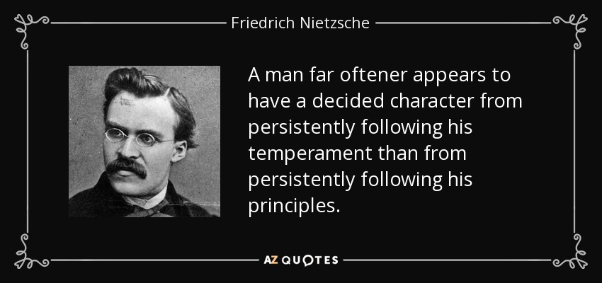 A man far oftener appears to have a decided character from persistently following his temperament than from persistently following his principles. - Friedrich Nietzsche