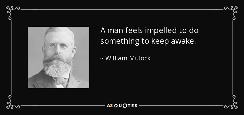 A man feels impelled to do something to keep awake. - William Mulock
