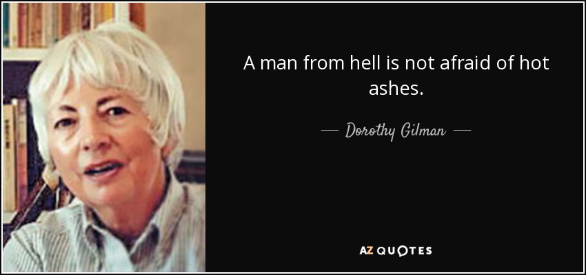 A man from hell is not afraid of hot ashes. - Dorothy Gilman