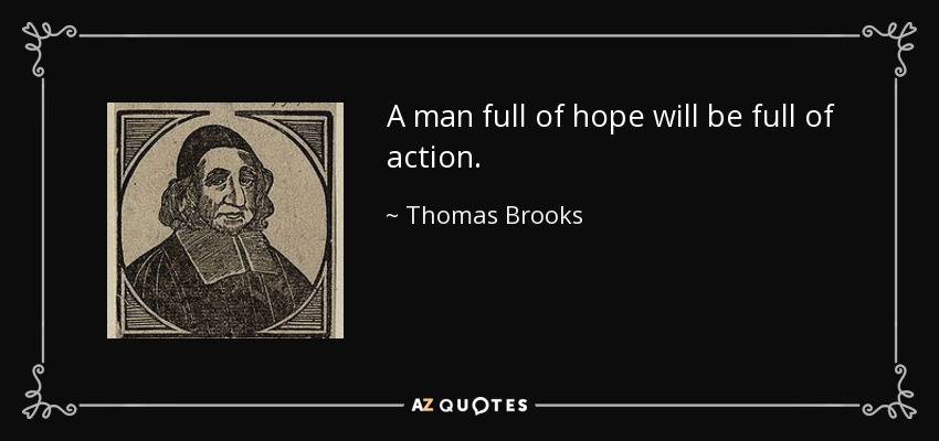 A man full of hope will be full of action. - Thomas Brooks