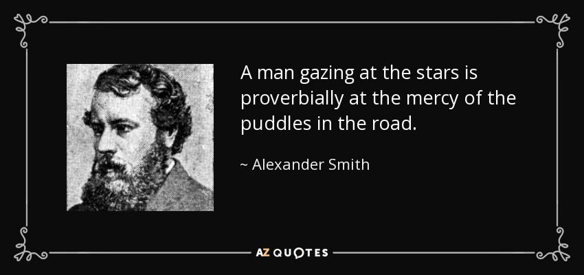 A man gazing at the stars is proverbially at the mercy of the puddles in the road. - Alexander Smith