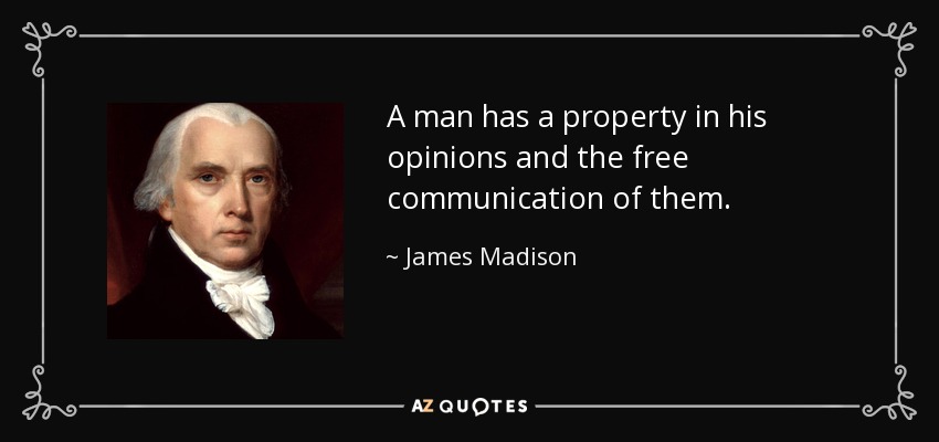 A man has a property in his opinions and the free communication of them. - James Madison