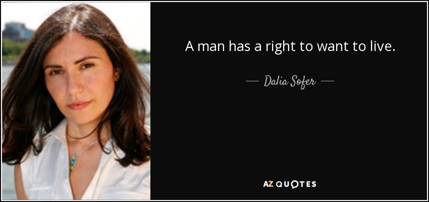 A man has a right to want to live. - Dalia Sofer
